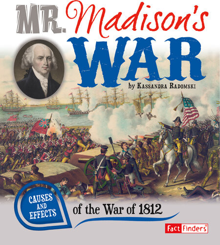 Mr Madisons War Causes And Effects Of The War Of 1812 Kassandra Radomski