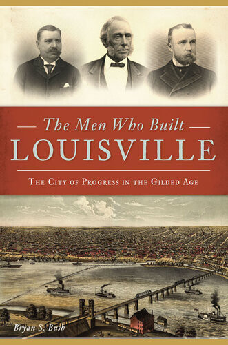 The Men Who Built Louisville Bryan S Bush