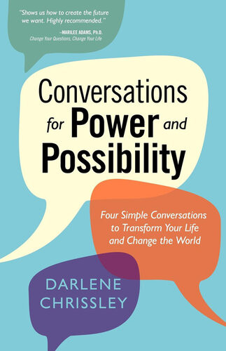 Conversations For Power And Possibility Four Simple Conversations To Transform Your Life And Change The World Darlene Chrissley