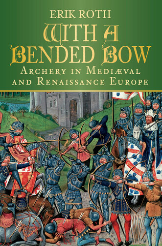 With A Bended Bow Archery In Medieval And Renaissance Europe Erik Roth