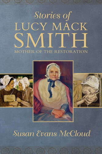 Stories Of Lucy Mack Smith Mother Of The Restoration Susan Evans Mccloud