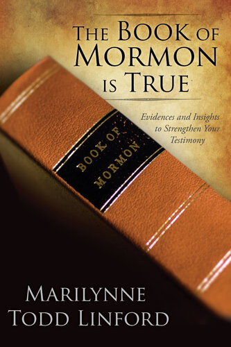 The Book Of Mormon Is True Evidences And Insights To Strengthen Your Testimony Marilynne Todd Linford