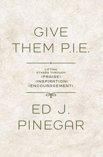 Give Them Pie Lifting Others Through Praise Inspiration Encouragement Ed J Pinegar
