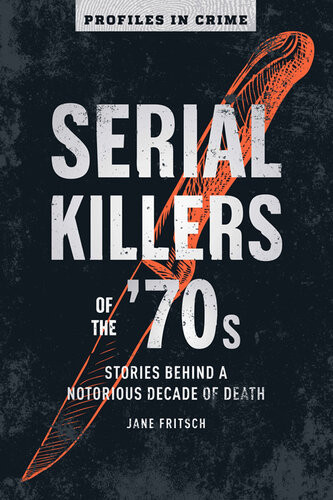 Serial Killers Of The 70s Stories Behind A Notorious Decade Of Death Jane Fritsch