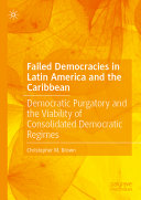 Failed Democracies In Latin America And The Caribbean Democratic Purgatory And The Viability Of Consolidated Democratic Regimes Christopher M Brown