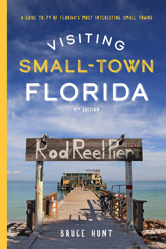 Visiting Smalltown Florida A Guide To 79 Of Floridas Most Interesting Small Towns 4th Edition Bruce Hunt Bruce Hunt