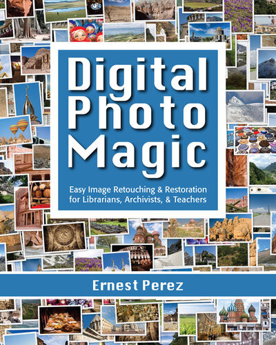 Digital Photo Magic Easy Image Retouching And Restoration For Librarians Archivists Teachers Ernest Perez