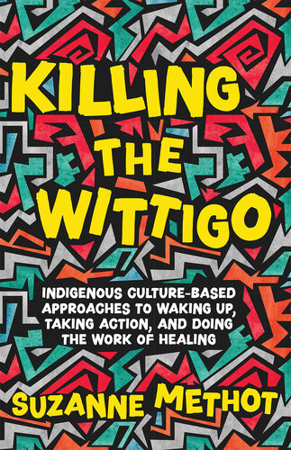 Killing The Wittigo Indigenous Culturebased Approaches To Waking Up Taking Action And Doing The Work Of Healing Suzanne Methot