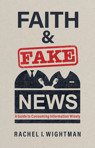 Faith And Fake News A Guide To Consuming Information Wisely Rachel I Wightman