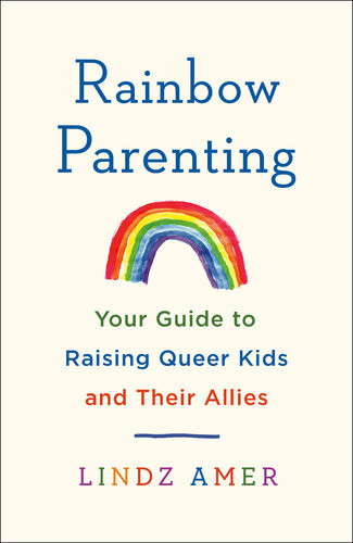 Rainbow Parenting Your Guide To Raising Queer Kids And Their Allies 1st Edition Lindz Amer