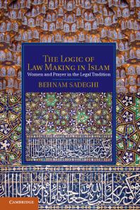 The Logic Of Law Making In Islam Women And Prayer In The Legal Tradition Behnam Sadeghi