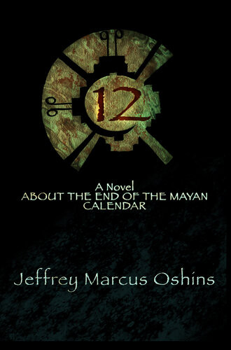 12 A Novel About The End Of The Mayan Calendar 1st Edition Jeffrey Marcus Oshins