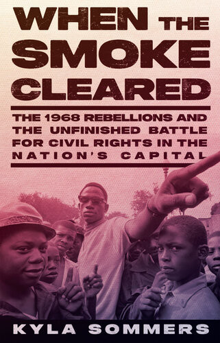 When The Smoke Cleared The 1968 Rebellions And The Unfinished Battle For Civil Rights In The Nations Capital Kyla Sommers