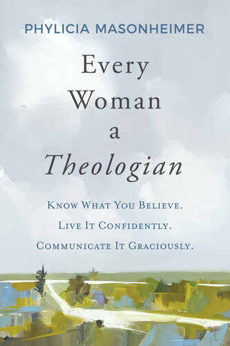 Every Woman A Theologian Know What You Believe Live It Confidently Communicate It Graciously Phylicia Masonheimer