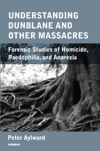 Understanding Dunblane And Other Massacres Forensic Studies Of Homicide Paedophilia And Anorexia Peter Aylward