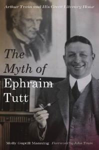 The Myth Of Ephraim Tutt Arthur Train And His Great Literary Hoax 1st Edition Molly Guptill Manning John Train