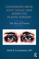 Childhood Abuse Body Shame And Addictive Plastic Surgery The Face Of Trauma Mark B Constantian