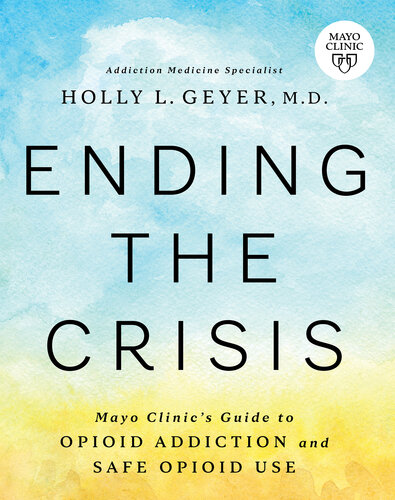 Ending The Crisis Mayo Clinics Guide To Opioid Addiction And Safe Opioid Use Holly Geyer