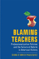 Blaming Teachers Professionalization Policies And The Failure Of Reform In American History Diana Damico Pawlewicz