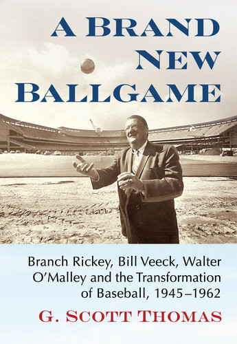 A Brand New Ballgame Branch Rickey Bill Veeck Walter Omalley And The Transformation Of Baseball 19451962 G Scott Thomas