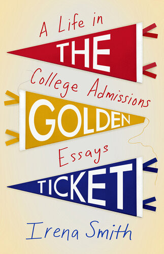 The Golden Ticket A Life In College Admissions Essays Irena Smith