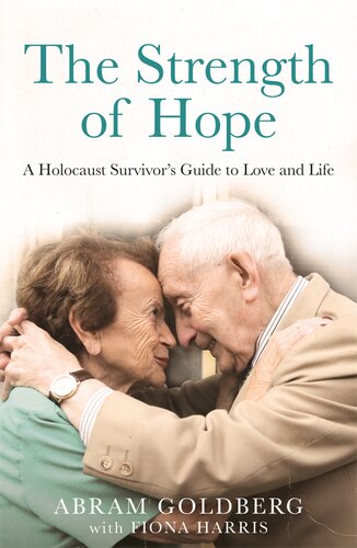 The Strength Of Hope A Holocaust Survivors Guide To Love And Life Abram Goldberg Fiona Harris