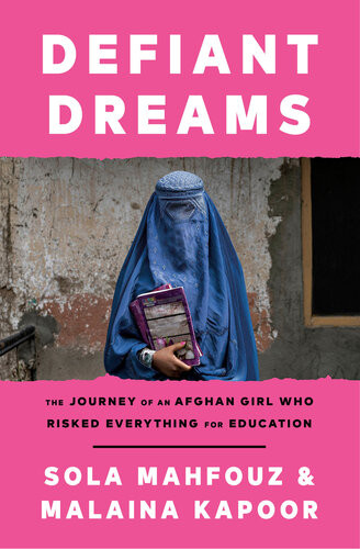 Defiant Dreams The Journey Of An Afghan Girl Who Risked Everything For Education Sola Mahfouz Malaina Kapoor