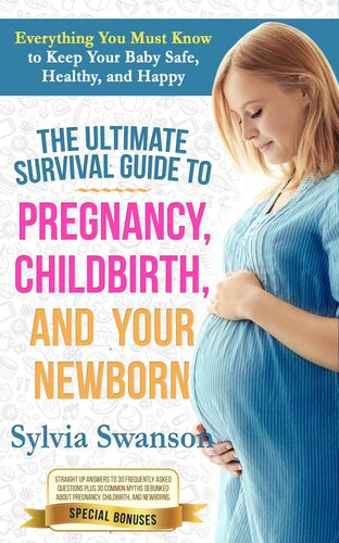The Ultimate Survival Guide To Pregnancy Childbirth And Your Newborn Sylvia Swanson