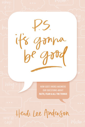 Ps Its Gonna Be Good How Gods Word Answers Our Questions About Faith Fear And All The Things Heidi Lee Anderson