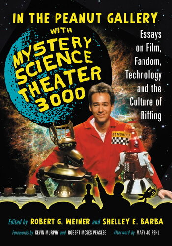In The Peanut Gallery With Mystery Science Theater 3000 Essays On Film Fandom Technology And The Culture Of Riffing Robert G Weiner