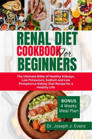 Renal Diet Cookbook For Beginners The Ultimate Bible Of Healthy Kidneys Low Potassium Sodium And Low Phosphorus Kidney Diet Recipes For A Healthier Life Joseph J Evans