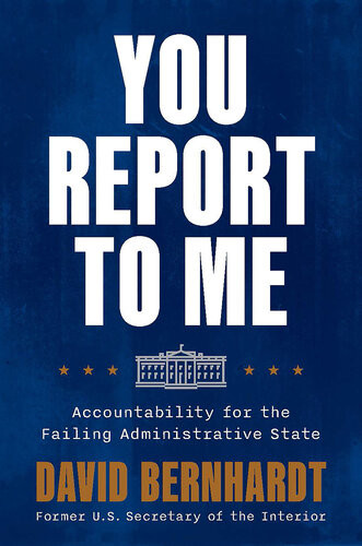 You Report To Me Accountability For The Failing Administrative State David Bernhardt