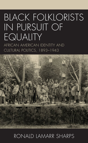 Black Folklorists In Pursuit Of Equality African American Identity And Cultural Politics 18931943 Ronald Lamarr Sharps