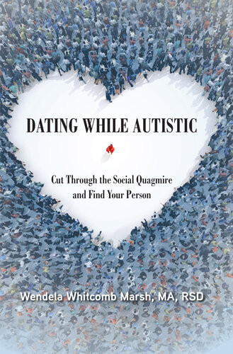 Dating While Autistic Cut Through The Social Quagmire And Find Your Person Wendela Whitcomb Marsh