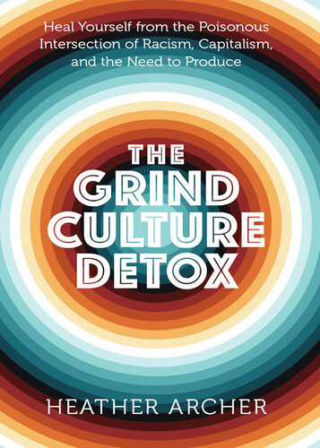 The Grind Culture Detox Heal Yourself From The Poisonous Intersection Of Racism Capitalism And The Need To Produce Heather Archer