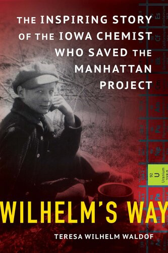 Wilhelms Way The Inspiring Story Of The Iowa Chemist Who Saved The Manhattan Project Teresa Wilhelm Waldof
