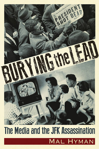 Burying The Lead The Media And The Jfk Assassination Mal Jay Hyman