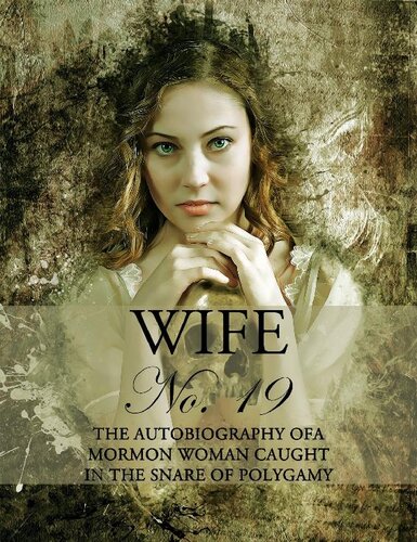 Wife No 19 The Autobiography Of A Mormon Woman Caught In The Snare Of Polygamy Anneliza Young