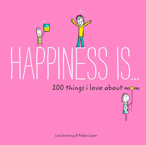 Happiness Is 200 Things I Love About Mom Lisa Swerling Ralph Lazar