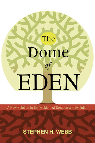 The Dome Of Eden A New Solution To The Problem Of Creation And Evolution Stephen H Webb