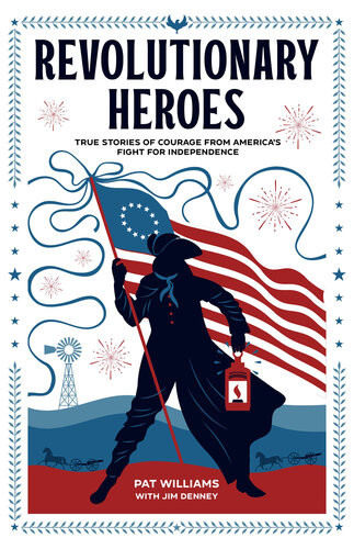 Revolutionary Heroes True Stories Of Courage From Americas Fight For Independence Pat Williams Jim Denney