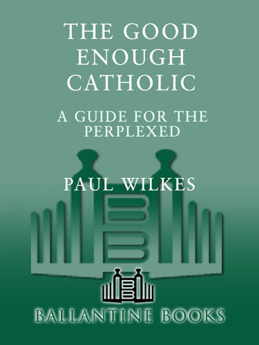 The Good Enough Catholic A Guide For The Perplexed Paul Wilkes