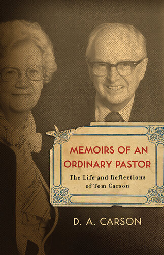 Memoirs Of An Ordinary Pastor The Life And Reflections Of Tom Carson D A Carson