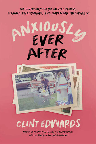 Anxiously Ever After An Honest Memoir On Mental Illness Strained Relationships And Embracing The Struggle Clint Edwards