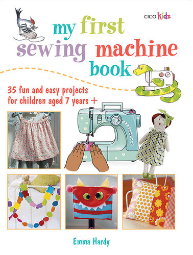 My First Sewing Machine Book 35 Fun And Easy Projects For Children Aged 7 Years Emma Hardy