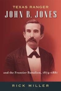 Texas Ranger John B Jones And The Frontier Battalion 18741881 1st Edition Rick Miller