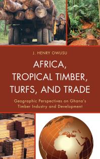 Africa Tropical Timber Turfs And Trade Geographic Perspectives On Ghanas Timber Industry And Development J Henry Owusu