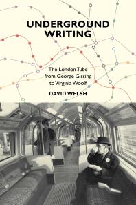 Underground Writing The London Tube From George Gissing To Virginia Woolf 1st Edition David Welsh