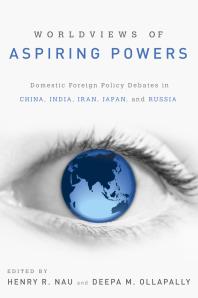 Worldviews Of Aspiring Powers Domestic Foreign Policy Debates In China India Iran Japan And Russia Henry R Nau Deepa M Ollapally