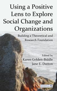 Using A Positive Lens To Explore Social Change And Organizations Building A Theoretical And Research Foundation Karen Goldenbiddle Jane E Dutton